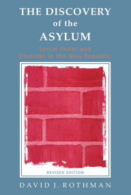 Title: The Discovery of the Asylum: Social Order and Disorder in the New Republic, Author: David J. Rothman