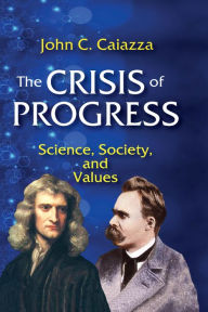 Title: The Crisis of Progress: Science, Society, and Values, Author: John C. Caiazza