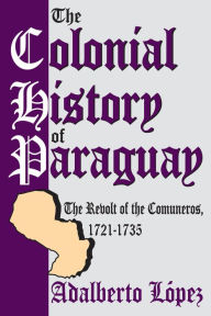 Title: The Colonial History of Paraguay: The Revolt of the Comuneros, 1721-1735, Author: Adalberto Lopez