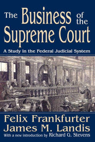 Title: The Business of the Supreme Court: A Study in the Federal Judicial System, Author: James M. Landis