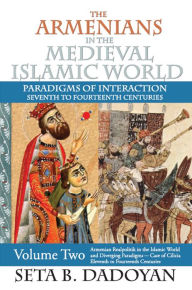 Title: The Armenians in the Medieval Islamic World: Armenian Realpolitik in the Islamic World and Diverging Paradigmscase of Cilicia Eleventh to Fourteenth Centuries, Author: Seta B. Dadoyan