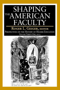 Title: Shaping the American Faculty: Perspectives on the History of Higher Education, Author: Roger L. Geiger