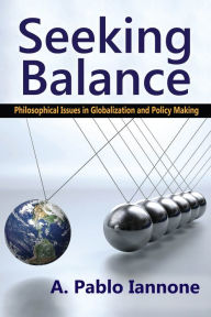 Title: Seeking Balance: Philosophical Issues in Globalization and Policy Making, Author: A. Pablo Iannone