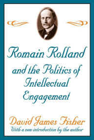 Title: Romain Rolland and the Politics of the Intellectual Engagement, Author: David Fisher