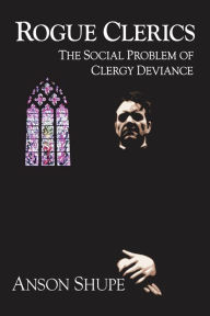 Title: Rogue Clerics: The Social Problem of Clergy Deviance, Author: Anson Shupe