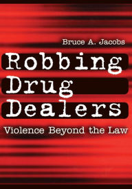 Title: Robbing Drug Dealers: Violence beyond the Law, Author: Bruce Jacobs