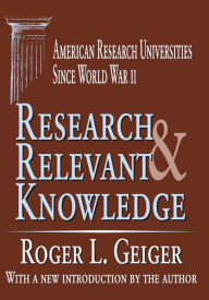 Title: Research and Relevant Knowledge: American Research Universities Since World War II, Author: Roger L. Geiger