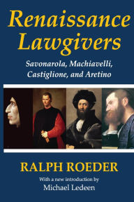 Title: Renaissance Lawgivers: Savonarola, Machiavelli, Castiglione and Aretino, Author: Ralph Roeder