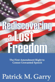Title: Rediscovering a Lost Freedom: The First Amendment Right to Censor Unwanted Speech, Author: Patrick Garry