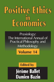 Title: Positive Ethics in Economics: Volume 14, Praxiology: The International Annual of Practical Philosophy and Methodology, Author: Damien Bazin