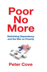 Title: Poor No More: Rethinking Dependency and the War on Poverty, Author: Peter Cove