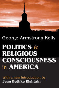 Title: Politics and Religious Consciousness in America, Author: George Armstrong Kelly