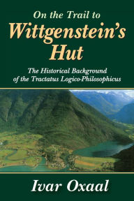 Title: On the Trail to Wittgenstein's Hut: The Historical Background of the Tractatus Logico-philosphicus, Author: Ivar Oxaal