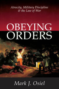 Title: Obeying Orders: Atrocity, Military Discipline and the Law of War, Author: Mark J. Osiel