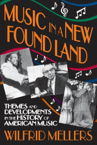 Title: Music in a New Found Land: Themes and Developments in the History of American Music, Author: Wilfrid Mellers