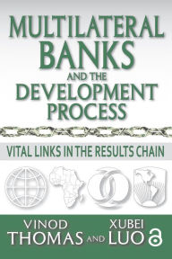 Title: Multilateral Banks and the Development Process: Vital Links in the Results Chain, Author: Vinod Thomas