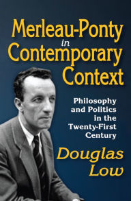 Title: Merleau-Ponty in Contemporary Context: Philosophy and Politics in the Twenty-First Century, Author: Douglas Low