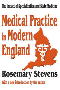 Title: Medical Practice in Modern England: The Impact of Specialization and State Medicine, Author: Rosemary Stevens