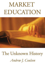 Title: Market Education: The Unknown History, Author: Andrew Coulson