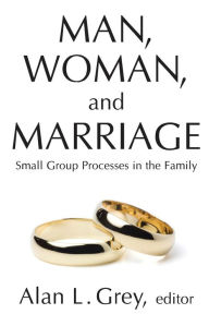 Title: Man, Woman, and Marriage: Small Group Processes in the Family, Author: Alan L. Grey