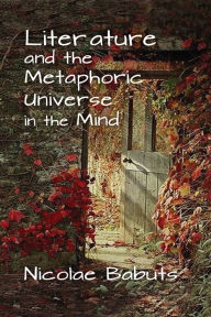 Title: Literature and the Metaphoric Universe in the Mind, Author: Nicolae Babuts