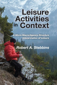 Title: Leisure Activities in Context: A Micro-Macro/Agency-Structure Interpretation of Leisure, Author: Robert A. Stebbins