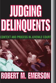 Title: Judging Delinquents: Context and Process in Juvenile Court, Author: Robert M. Emerson