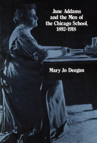 Title: Jane Addams and the Men of the Chicago School, 1892-1918, Author: Mary Jo Deegan