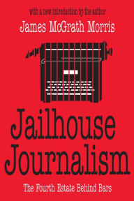 Title: Jailhouse Journalism: The Fourth Estate Behind Bars, Author: James McGrath Morris