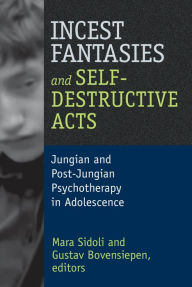 Title: Incest Fantasies and Self-Destructive Acts: Jungian and Post-Jungian Psychotherapy in Adolescence, Author: Mara Sidoli