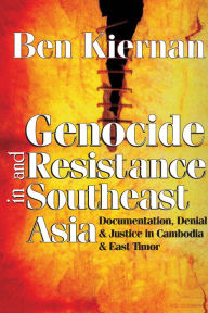 Title: Genocide and Resistance in Southeast Asia: Documentation, Denial, and Justice in Cambodia and East Timor, Author: Ben Kiernan