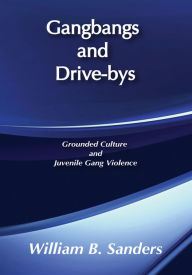 Title: Gangbangs and Drive-Bys: Grounded Culture and Juvenile Gang Violence, Author: William Sanders