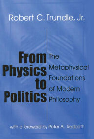 Title: From Physics to Politics: The Metaphysical Foundations of Modern Philosophy, Author: Robert Trundle