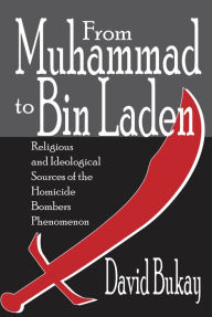 Title: From Muhammad to Bin Laden: Religious and Ideological Sources of the Homicide Bombers Phenomenon, Author: David Bukay