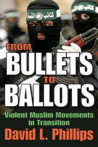 Title: From Bullets to Ballots: Violent Muslim Movements in Transition, Author: David L. Phillips