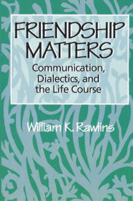 Title: Friendship Matters: Communication, Dialectics and the Life Course, Author: William Rawlins