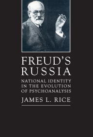 Title: Freud's Russia: National Identity in the Evolution of Psychoanalysis, Author: James L. Rice