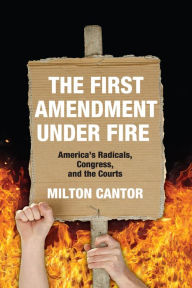 Title: First Amendment Under Fire: America's Radicals, Congress, and the Courts, Author: Milton Cantor