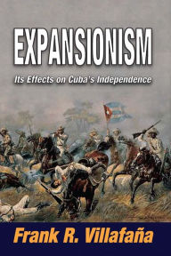 Title: Expansionism: Its Effects on Cuba's Independence, Author: Frank Villafana