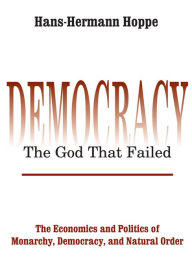 Title: Democracy - The God That Failed: The Economics and Politics of Monarchy, Democracy and Natural Order, Author: Hans-Hermann Hoppe