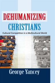 Title: Dehumanizing Christians: Cultural Competition in a Multicultural World, Author: George Yancey