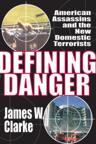Title: Defining Danger: American Assassins and the New Domestic Terrorists, Author: James W Clarke