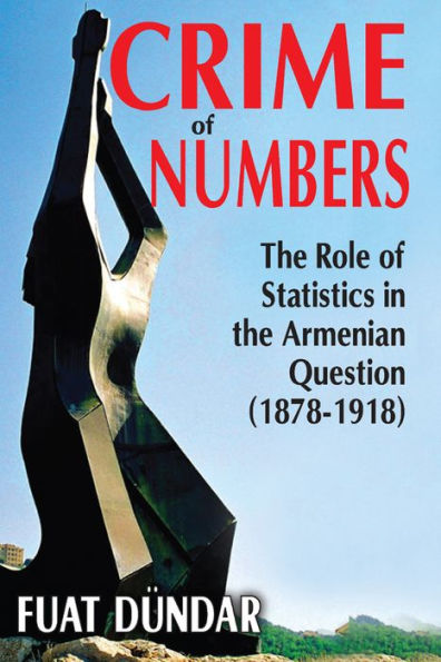 Crime of Numbers: The Role of Statistics in the Armenian Question (1878-1918)