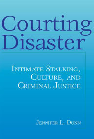Title: Courting Disaster: Intimate Stalking, Culture and Criminal Justice, Author: Jennifer L Dunn