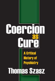Title: Coercion as Cure: A Critical History of Psychiatry, Author: Thomas Szasz