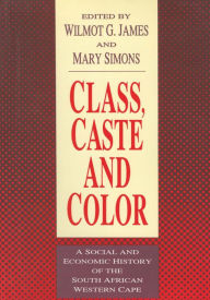 Title: Class, Caste and Color: A Social and Economic History of the South African Western Cape, Author: Wilmot James