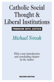 Title: Catholic Social Thought and Liberal Institutions: Freedom with Justice, Author: Michael Novak
