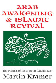 Title: Arab Awakening and Islamic Revival: The Politics of Ideas in the Middle East, Author: Martin Kramer