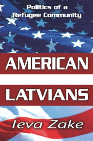 Title: American Latvians: Politics of a Refugee Community, Author: Ieva Zake