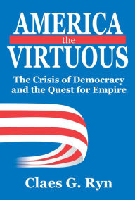 Title: America the Virtuous: The Crisis of Democracy and the Quest for Empire, Author: Claes G. Ryn